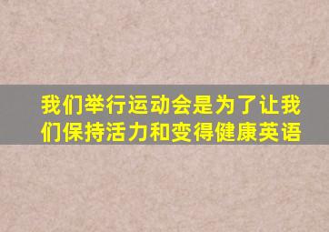 我们举行运动会是为了让我们保持活力和变得健康英语