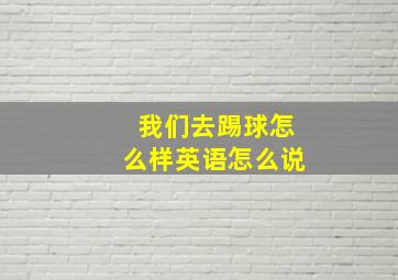 我们去踢球怎么样英语怎么说