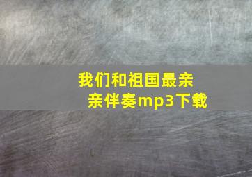 我们和祖国最亲亲伴奏mp3下载