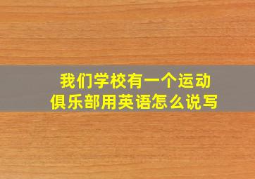 我们学校有一个运动俱乐部用英语怎么说写