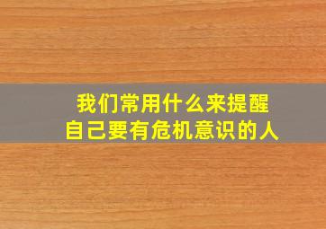 我们常用什么来提醒自己要有危机意识的人