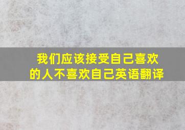 我们应该接受自己喜欢的人不喜欢自己英语翻译