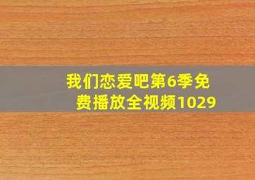 我们恋爱吧第6季免费播放全视频1029