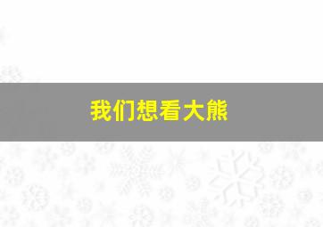 我们想看大熊