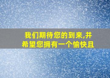 我们期待您的到来,并希望您拥有一个愉快且