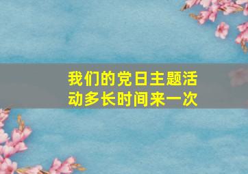 我们的党日主题活动多长时间来一次