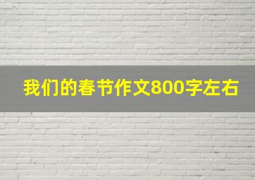 我们的春节作文800字左右