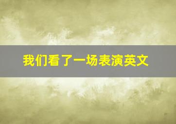 我们看了一场表演英文