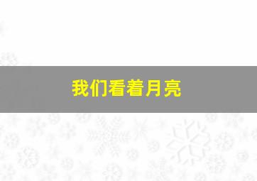 我们看着月亮