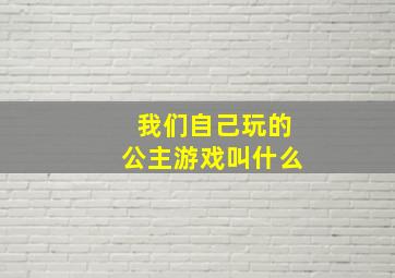 我们自己玩的公主游戏叫什么