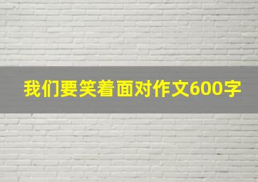 我们要笑着面对作文600字