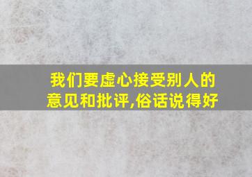 我们要虚心接受别人的意见和批评,俗话说得好