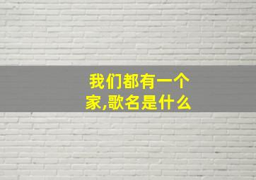 我们都有一个家,歌名是什么