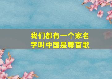 我们都有一个家名字叫中国是哪首歌