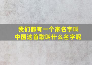 我们都有一个家名字叫中国这首歌叫什么名字呢