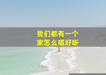 我们都有一个家怎么唱好听