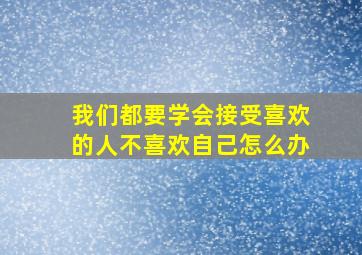 我们都要学会接受喜欢的人不喜欢自己怎么办