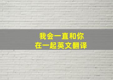 我会一直和你在一起英文翻译