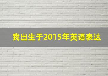 我出生于2015年英语表达