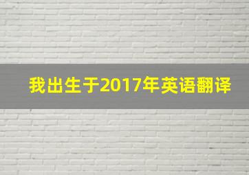 我出生于2017年英语翻译