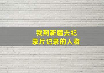 我到新疆去纪录片记录的人物