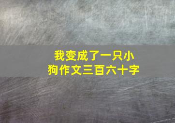 我变成了一只小狗作文三百六十字