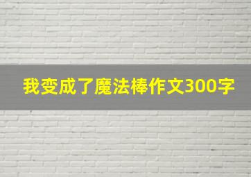 我变成了魔法棒作文300字