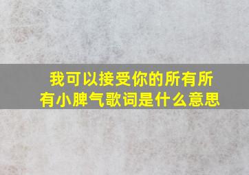 我可以接受你的所有所有小脾气歌词是什么意思