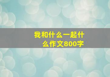 我和什么一起什么作文800字