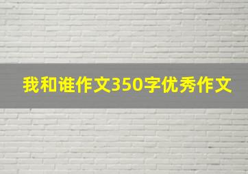 我和谁作文350字优秀作文