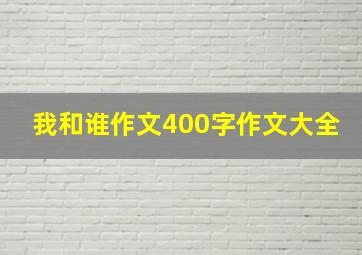 我和谁作文400字作文大全