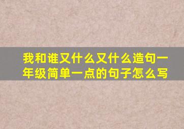 我和谁又什么又什么造句一年级简单一点的句子怎么写