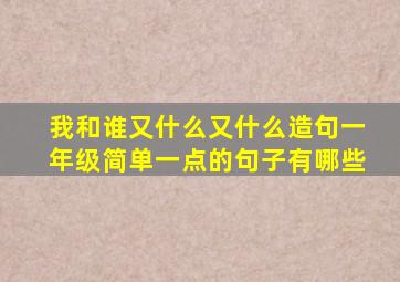 我和谁又什么又什么造句一年级简单一点的句子有哪些