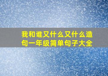 我和谁又什么又什么造句一年级简单句子大全