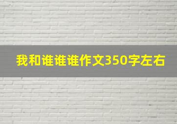 我和谁谁谁作文350字左右