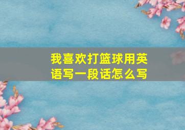 我喜欢打篮球用英语写一段话怎么写