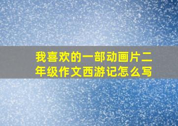 我喜欢的一部动画片二年级作文西游记怎么写