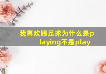 我喜欢踢足球为什么是playing不是play