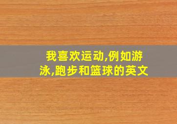 我喜欢运动,例如游泳,跑步和篮球的英文