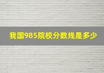 我国985院校分数线是多少