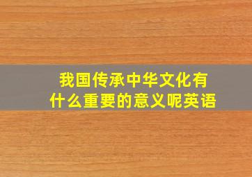 我国传承中华文化有什么重要的意义呢英语