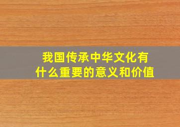 我国传承中华文化有什么重要的意义和价值