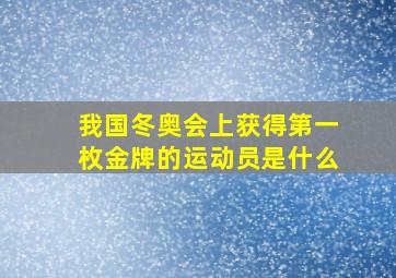 我国冬奥会上获得第一枚金牌的运动员是什么