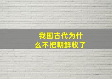 我国古代为什么不把朝鲜收了