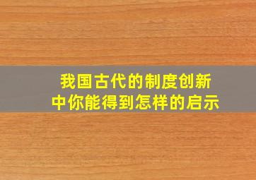 我国古代的制度创新中你能得到怎样的启示