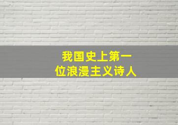 我国史上第一位浪漫主义诗人