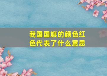 我国国旗的颜色红色代表了什么意思