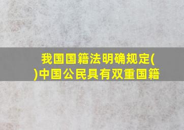 我国国籍法明确规定()中国公民具有双重国籍