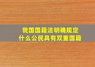 我国国籍法明确规定什么公民具有双重国籍