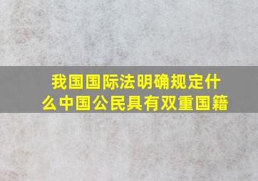 我国国际法明确规定什么中国公民具有双重国籍